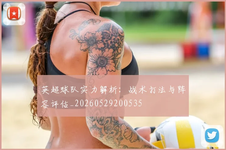 英超球队实力解析:战术打法与阵容评估_20260529200535