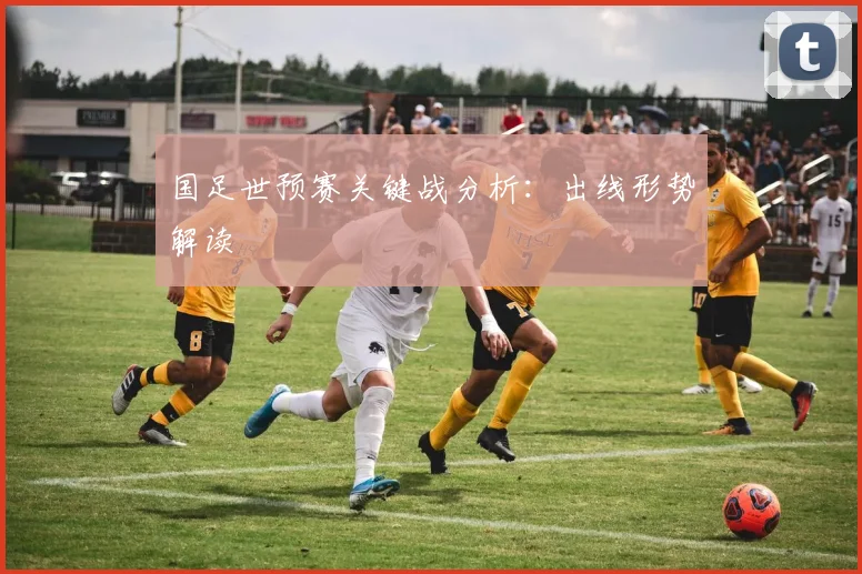 国足世预赛关键战分析：出线形势解读