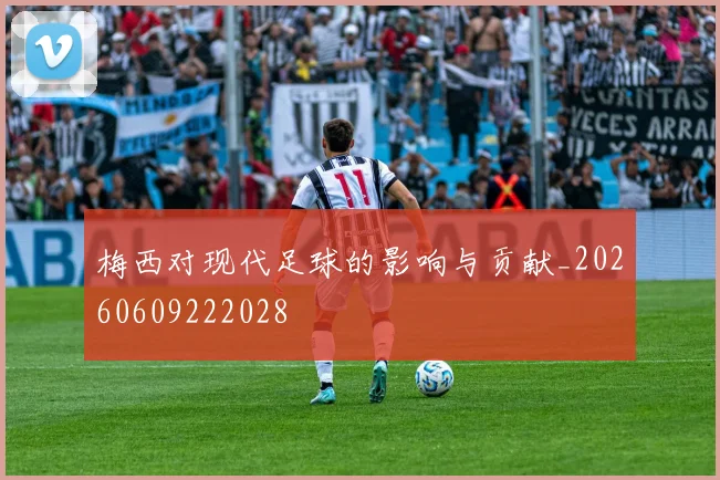 梅西对现代足球的影响与贡献_20260609222028
