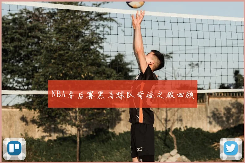NBA季后赛黑马球队奇迹之旅回顾