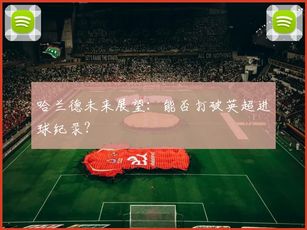 哈兰德未来展望：能否打破英超进球纪录？