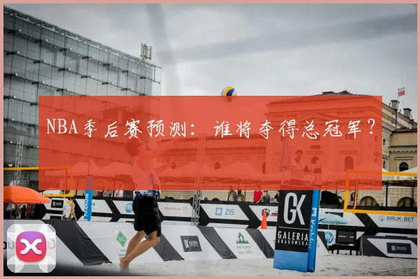NBA季后赛预测：谁将夺得总冠军？