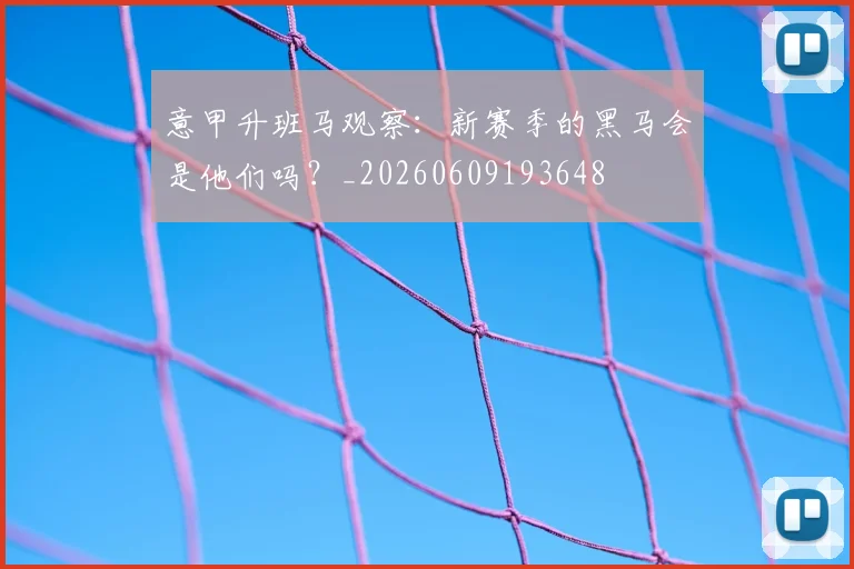 意甲升班马观察：新赛季的黑马会是他们吗？_20260609193648