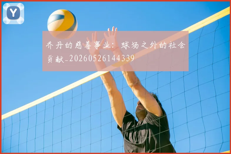 乔丹的慈善事业：球场之外的社会贡献_20260526144339