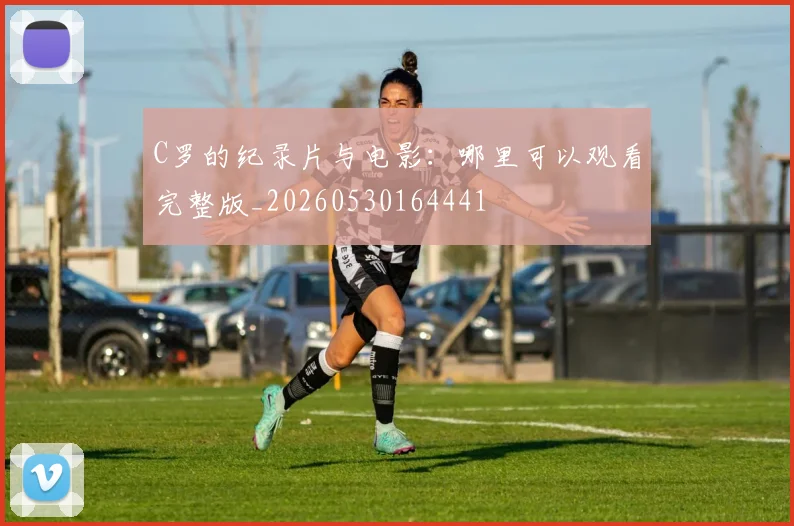 C罗的纪录片与电影：哪里可以观看完整版_20260530164441