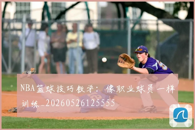 NBA篮球技巧教学:像职业球员一样训练_20260526125555