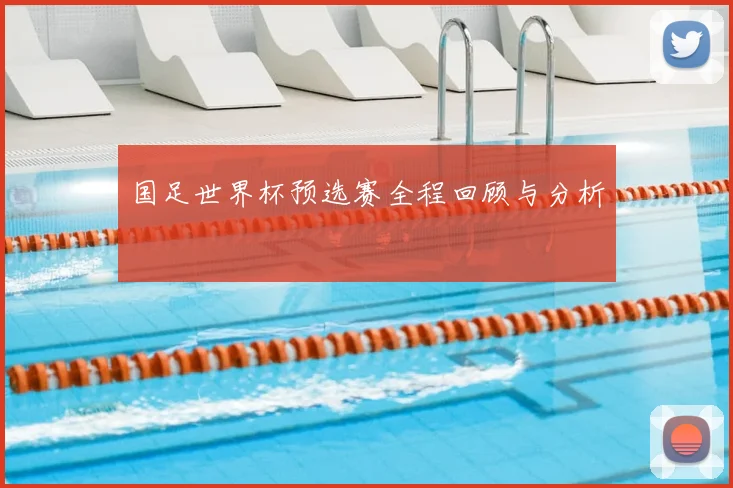 国足世界杯预选赛全程回顾与分析