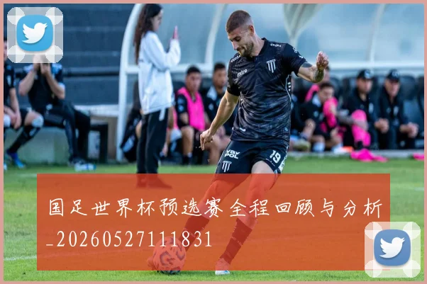 国足世界杯预选赛全程回顾与分析_20260527111831