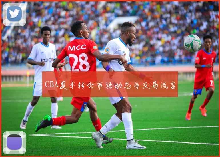 CBA夏季转会市场动态与交易流言