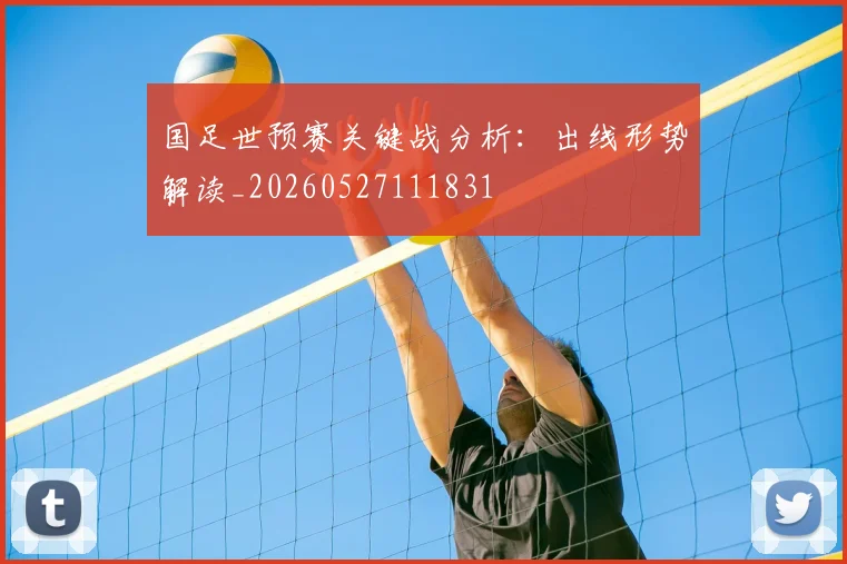 国足世预赛关键战分析：出线形势解读_20260527111831