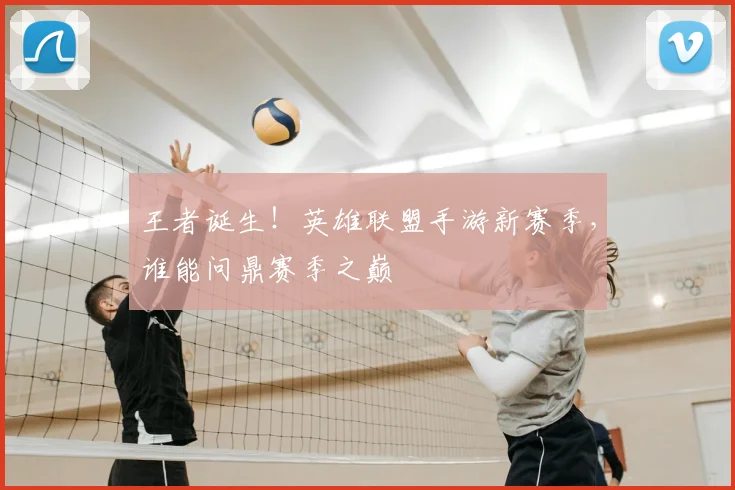 王者诞生！英雄联盟手游新赛季，谁能问鼎赛季之巅