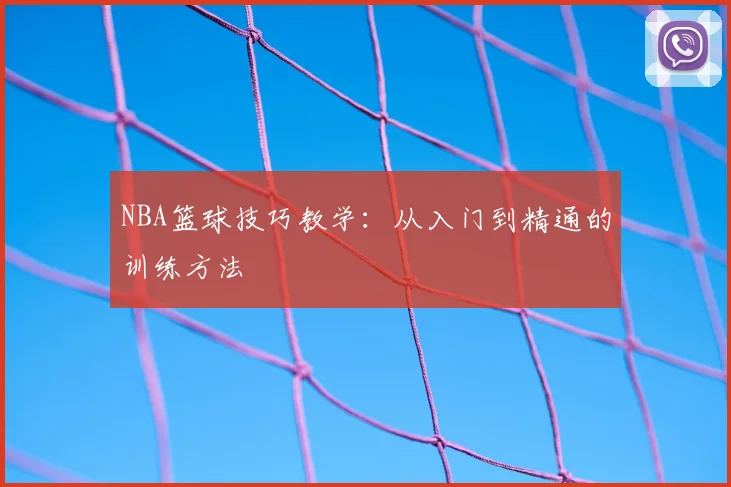 NBA篮球技巧教学：从入门到精通的训练方法