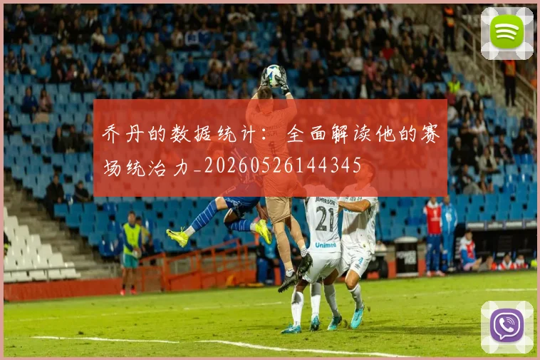 乔丹的数据统计:全面解读他的赛场统治力_20260526144345